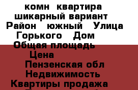 3 комн. квартира - шикарный вариант! › Район ­ южный › Улица ­ Горького › Дом ­ 23 › Общая площадь ­ 62 › Цена ­ 2 100 000 - Пензенская обл. Недвижимость » Квартиры продажа   . Пензенская обл.